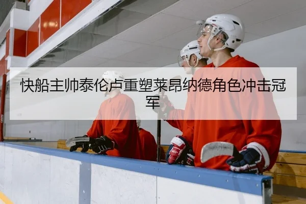 快船主帅泰伦卢重塑莱昂纳德角色冲击冠军